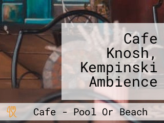 Cafe Knosh, Kempinski Ambience