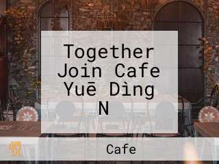 Together Join Cafe Yuē Dìng Nǐ