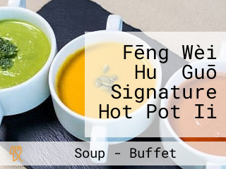 Fēng Wèi Huǒ Guō Signature Hot Pot Ii