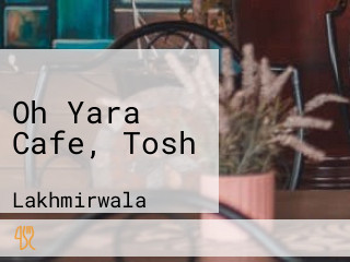 Oh Yara Cafe, Tosh