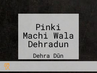 Pinki Machi Wala Dehradun