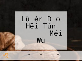 Lù ér Dǎo Hēi Tún しゃぶしゃぶ Méi Wū